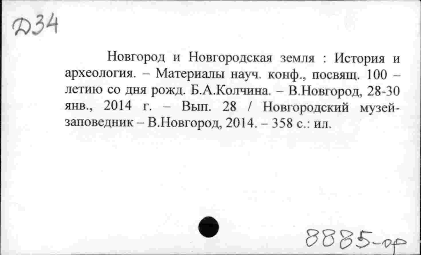 ﻿nW
Новгород и Новгородская земля : История и археология. - Материалы науч, конф., посвящ. 100 -летию со дня рожд. Б.А.Колчина. - В.Новгород, 28-30 янв., 2014 г. - Вып. 28 / Новгородский музей-заповедник - В.Новгород, 2014. - 358 с.: ил.